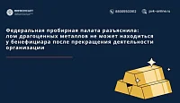 Федеральная пробирная палата разъяснила: лом драгоценных металлов не может находиться у бенефициара после прекращения деятельности организации