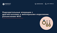 Подозрительные операции с драгметаллами и ювелирными изделиями: разъяснения ФПП